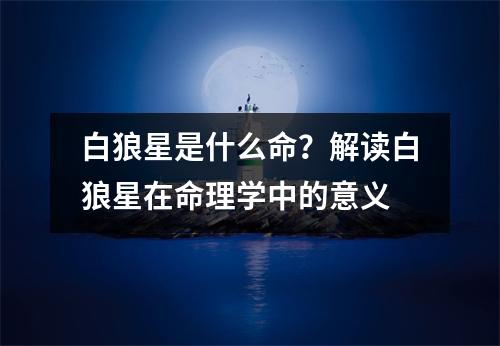 白狼星是什么命？解读白狼星在命理学中的意义