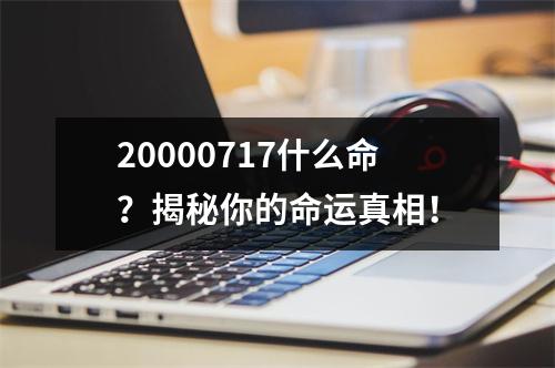 20000717什么命？揭秘你的命运真相！