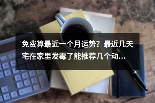 免费算最近一个月运势？最近几天宅在家里发霉了能推荐几个动漫吗，好看的