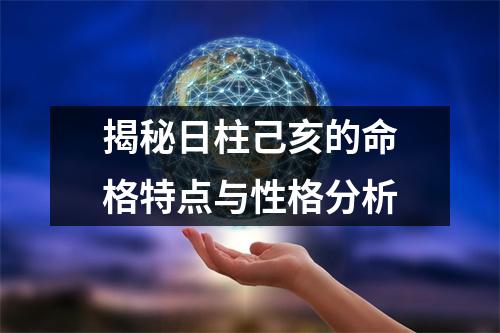 揭秘日柱己亥的命格特点与性格分析