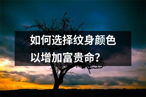 如何选择纹身颜色以增加富贵命？