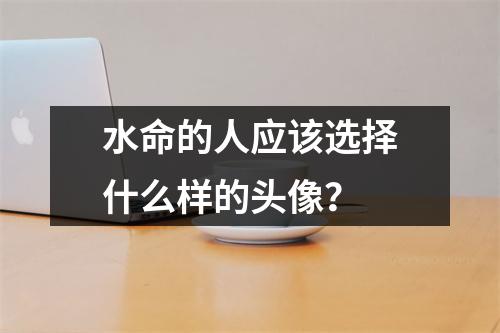 水命的人应该选择什么样的头像？