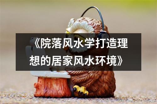 《院落风水学打造理想的居家风水环境》