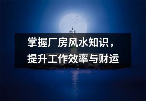 掌握厂房风水知识，提升工作效率与财运