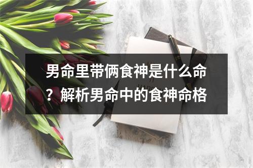 男命里带俩食神是什么命？解析男命中的食神命格