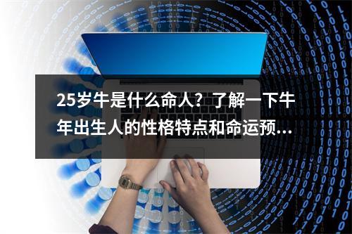 25岁牛是什么命人？了解一下牛年出生人的性格特点和命运预测