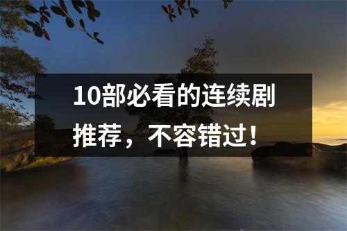 10部必看的连续剧推荐，不容错过！