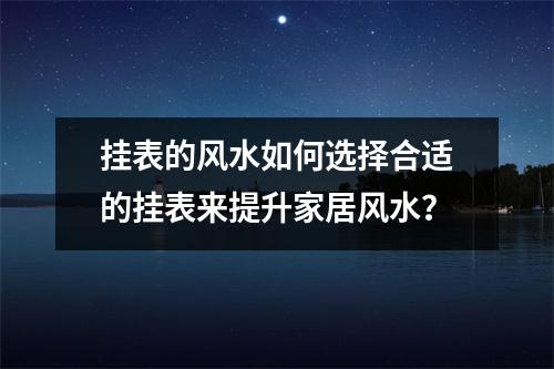 挂表的风水如何选择合适的挂表来提升家居风水？