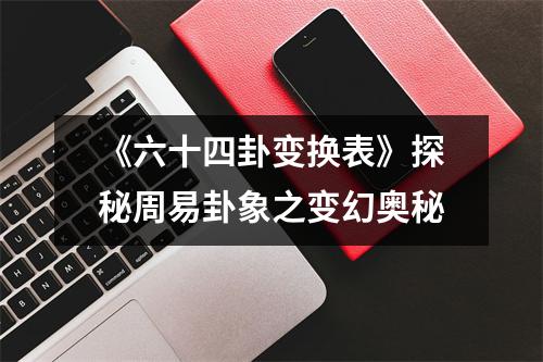 《六十四卦变换表》探秘周易卦象之变幻奥秘