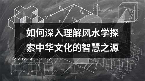 如何深入理解风水学探索中华文化的智慧之源