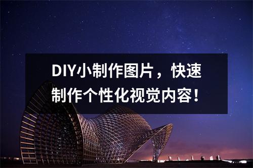 DIY小制作图片，快速制作个性化视觉内容！