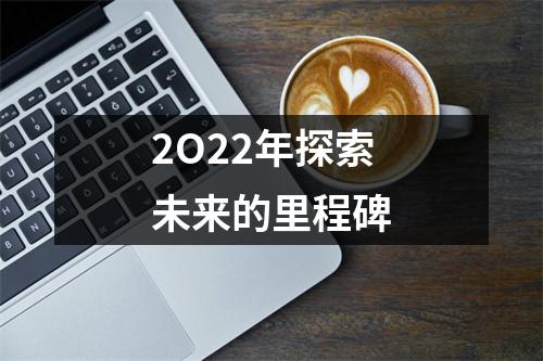 2O22年探索未来的里程碑