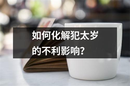 如何化解犯太岁的不利影响？