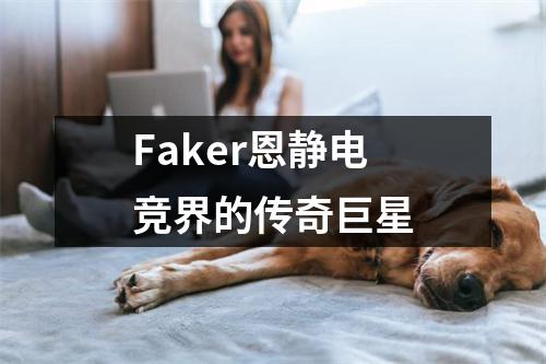 Faker恩静电竞界的传奇巨星