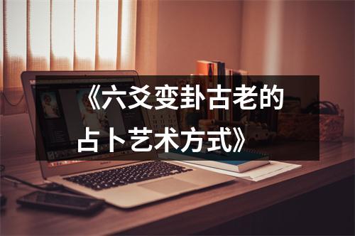 《六爻变卦古老的占卜艺术方式》