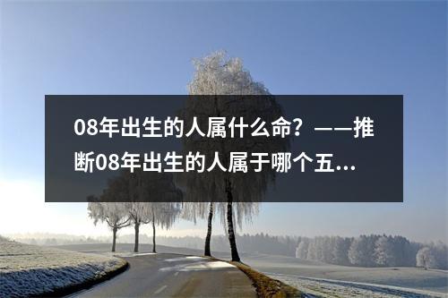08年出生的人属什么命？——推断08年出生的人属于哪个五行命理属性