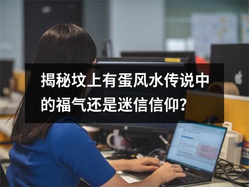 揭秘坟上有蛋风水传说中的福气还是迷信信仰？