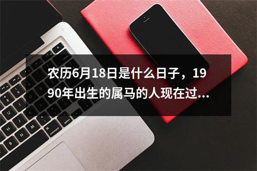 农历6月18日是什么日子，1990年出生的属马的人现在过得怎么样