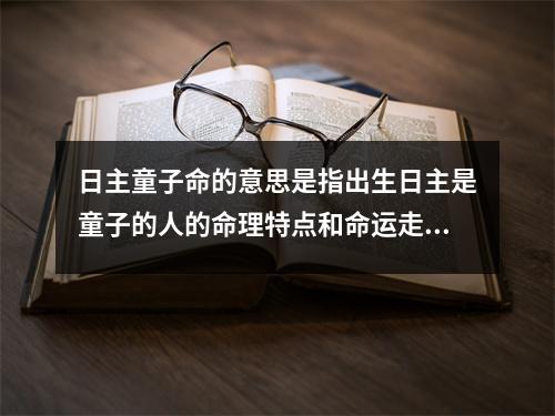 日主童子命的意思是指出生日主是童子的人的命理特点和命运走向。