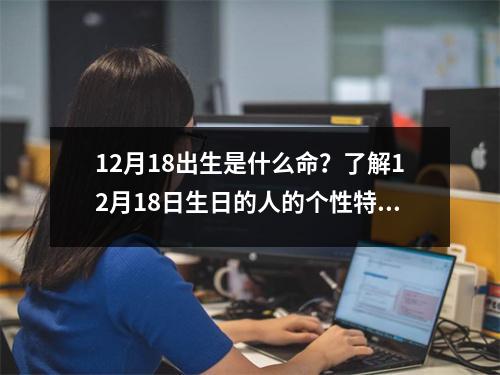 12月18出生是什么命？了解12月18日生日的人的个性特点和命运