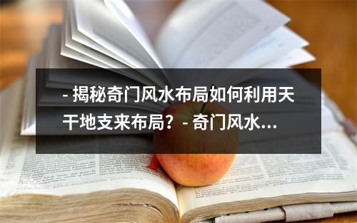 - 揭秘奇门风水布局如何利用天干地支来布局？- 奇门风水布局的奥秘解析从山水、环境到建筑布局的全方位分析- 奇门风水布局的八卦之道如何应用八卦图来布局？- 奇门风水布局的五行之道如何利用五行相生相克来