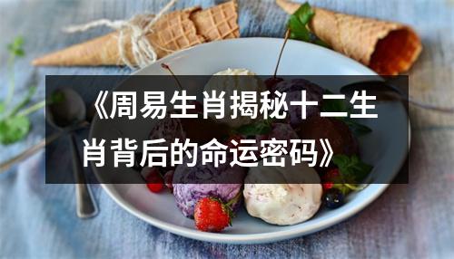 《周易生肖揭秘十二生肖背后的命运密码》