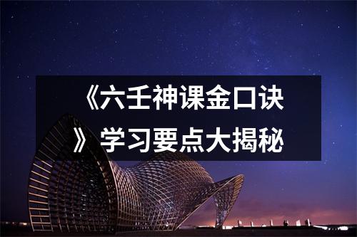 《六壬神课金口诀》学习要点大揭秘