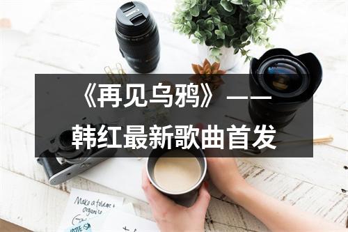 《再见乌鸦》——韩红最新歌曲首发