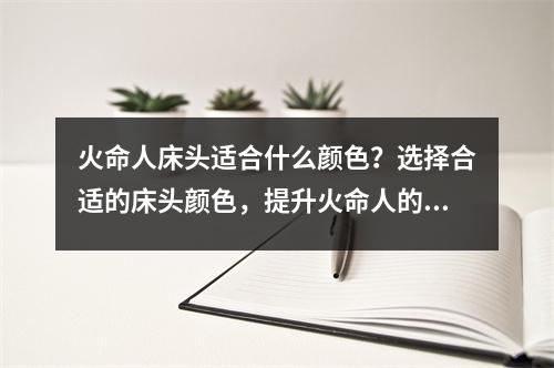 火命人床头适合什么颜色？选择合适的床头颜色，提升火命人的运势