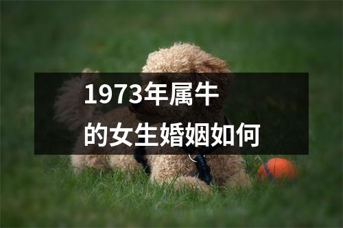 1973年属牛的女生婚姻如何