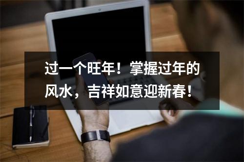 过一个旺年！掌握过年的风水，吉祥如意迎新春！