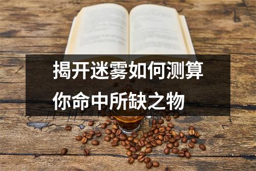 揭开迷雾如何测算你命中所缺之物