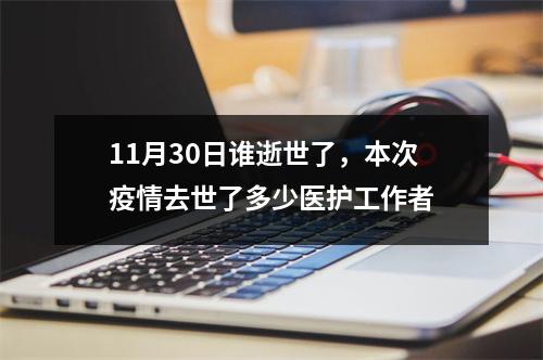11月30日谁逝世了，本次疫情去世了多少医护工作者