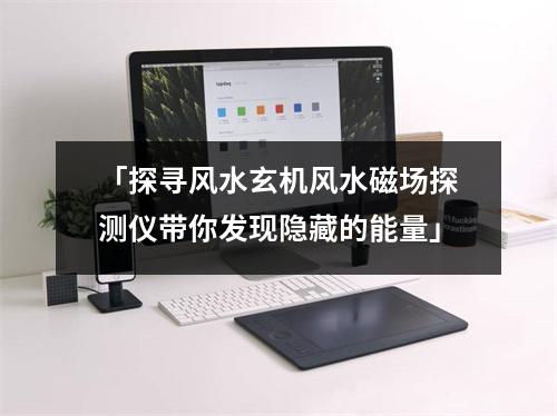 「探寻风水玄机风水磁场探测仪带你发现隐藏的能量」