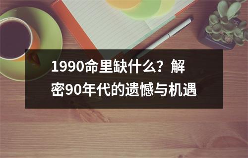 1990命里缺什么？解密90年代的遗憾与机遇