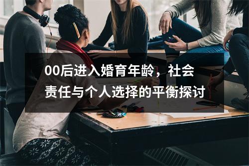 00后进入婚育年龄，社会责任与个人选择的平衡探讨