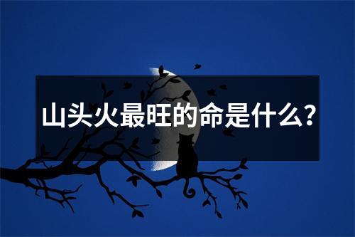 山头火最旺的命是什么？