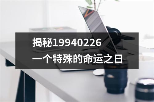 揭秘19940226一个特殊的命运之日