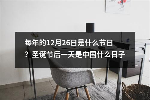 每年的12月26日是什么节日？圣诞节后一天是中国什么日子