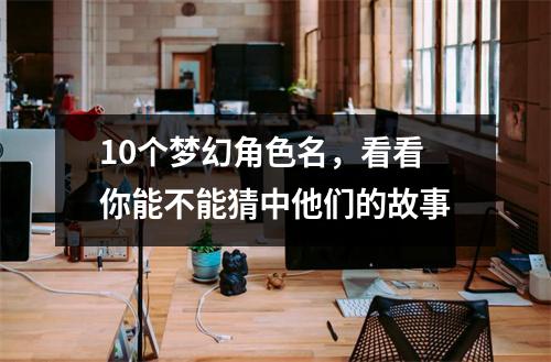 10个梦幻角色名，看看你能不能猜中他们的故事