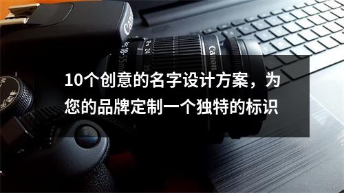 10个创意的名字设计方案，为您的品牌定制一个独特的标识
