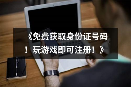 《免费获取身份证号码！玩游戏即可注册！》