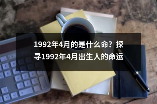 1992年4月的是什么命？探寻1992年4月出生人的命运