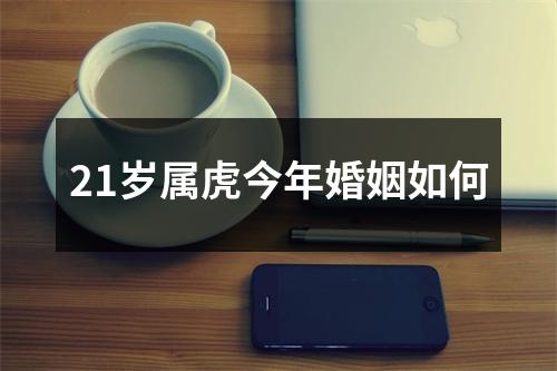 21岁属虎今年婚姻如何