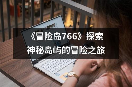 《冒险岛766》探索神秘岛屿的冒险之旅