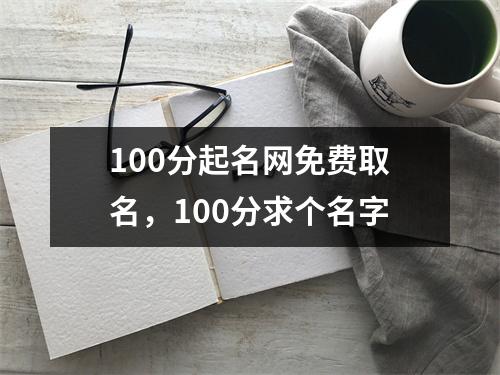 100分起名网免费取名，100分求个名字