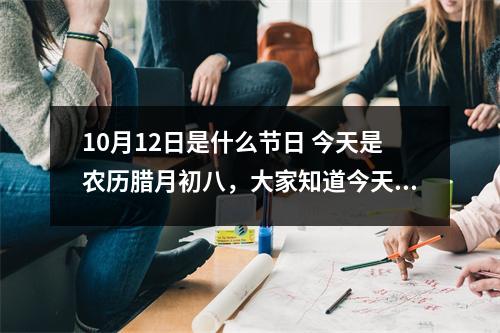 10月12日是什么节日 今天是农历腊月初八，大家知道今天是什么节日吗有什么典故