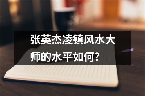 张英杰凌镇风水大师的水平如何？