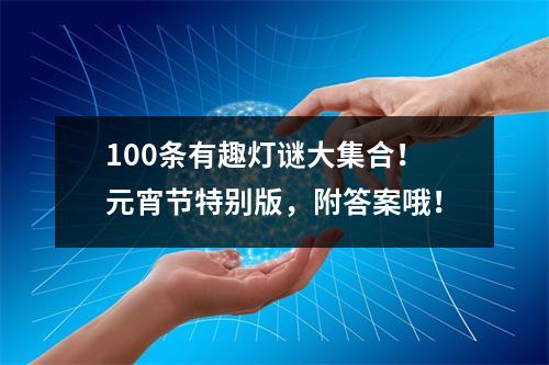 100条有趣灯谜大集合！元宵节特别版，附答案哦！