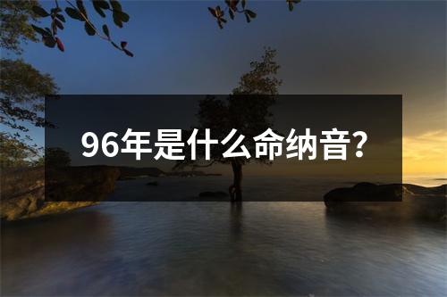 96年是什么命纳音？